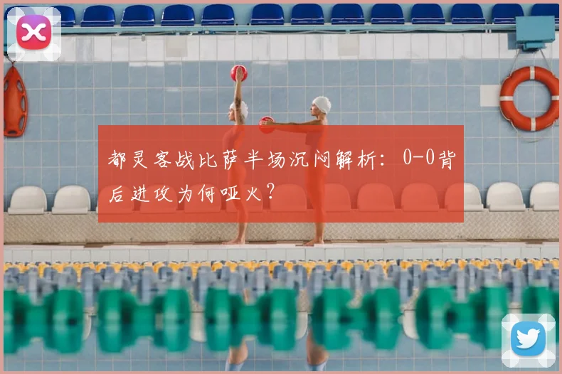 都灵客战比萨半场沉闷解析:0-0背后进攻为何哑火?