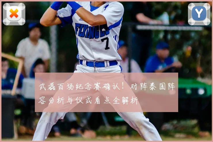 武磊百场纪念赛确认！对阵泰国阵容分析与仪式看点全解析