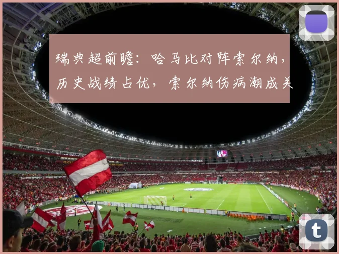 瑞典超前瞻：哈马比对阵索尔纳，历史战绩占优，索尔纳伤病潮成关键变数