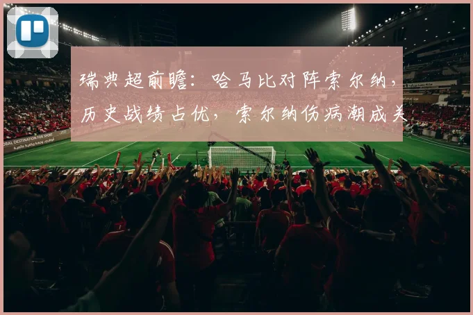 瑞典超前瞻：哈马比对阵索尔纳，历史战绩占优，索尔纳伤病潮成关键变数
