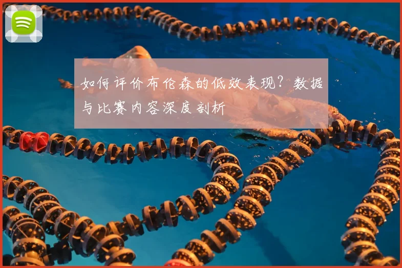 如何评价布伦森的低效表现？数据与比赛内容深度剖析