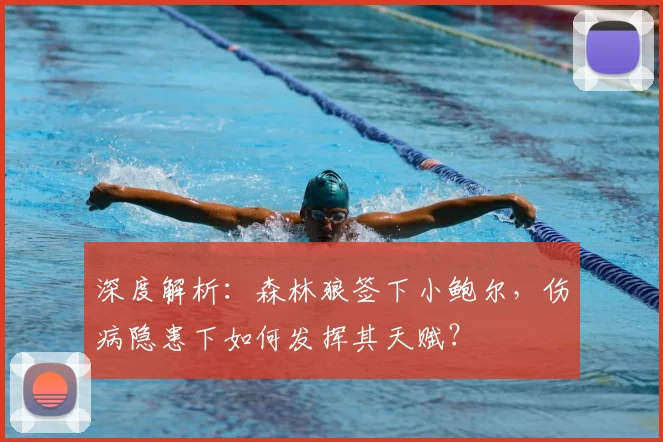 深度解析：森林狼签下小鲍尔，伤病隐患下如何发挥其天赋？
